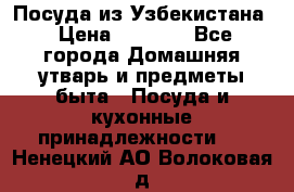 Посуда из Узбекистана › Цена ­ 1 000 - Все города Домашняя утварь и предметы быта » Посуда и кухонные принадлежности   . Ненецкий АО,Волоковая д.